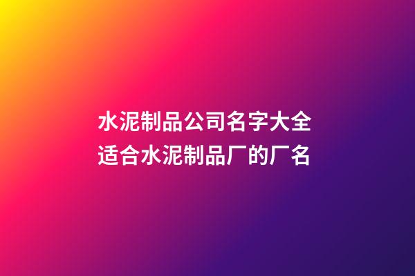 水泥制品公司名字大全 适合水泥制品厂的厂名